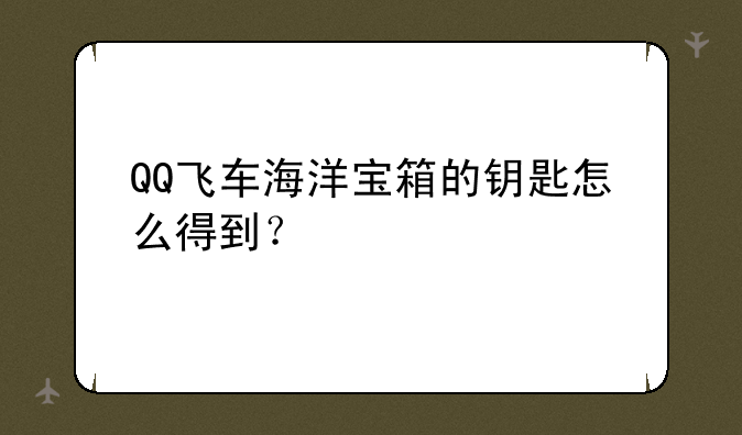 QQ飞车海洋宝箱的钥匙怎么得到？