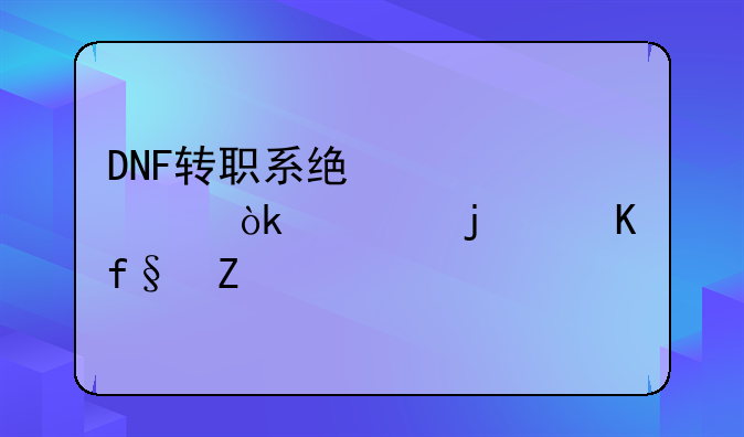 DNF转职系统详解：你的冒险新篇章