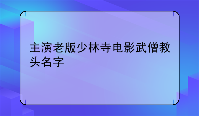 主演老版少林寺电影武僧教头名字