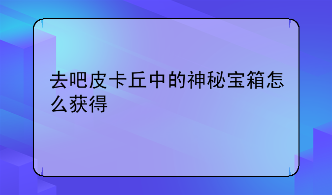 去吧皮卡丘中的神秘宝箱怎么获得