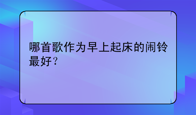 哪首歌作为早上起床的闹铃最好？