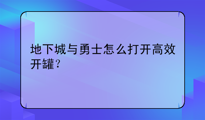 地下城与勇士怎么打开高效开罐？