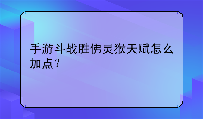 手游斗战胜佛灵猴天赋怎么加点？