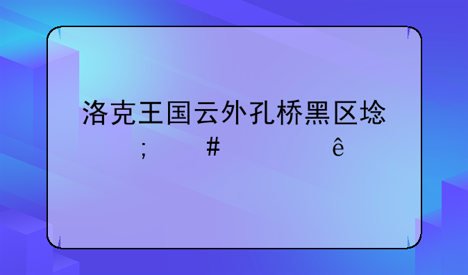 洛克王国云外孔桥黑区域怎么照亮