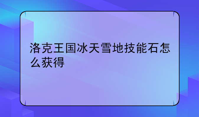 洛克王国冰天雪地技能石怎么获得