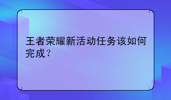 王者荣耀新活动任务该如何完成？