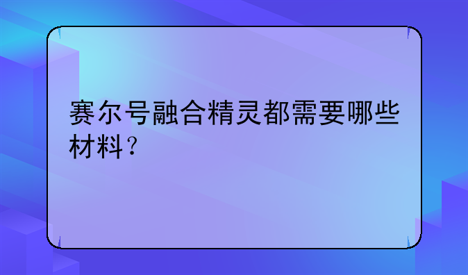 赛尔号融合精灵都需要哪些材料？