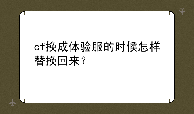 cf换成体验服的时候怎样替换回来？