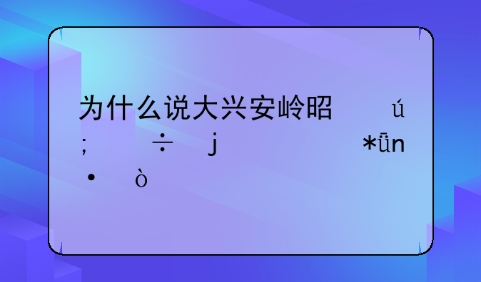 为什么说大兴安岭是美丽的大花园？