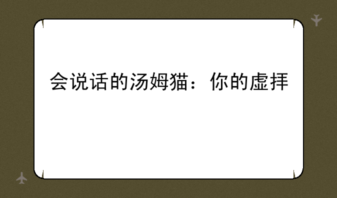 会说话的汤姆猫：你的虚拟宠物伙伴