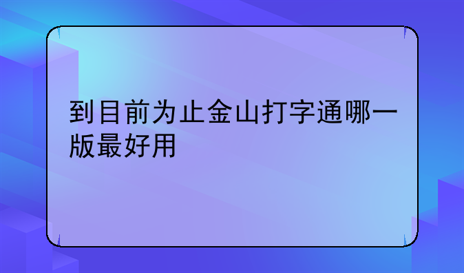 到目前为止金山打字通哪一版最好用