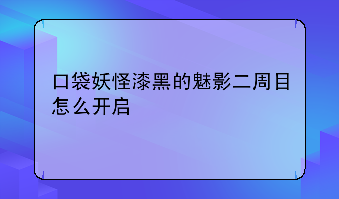 口袋妖怪漆黑的魅影二周目怎么开启