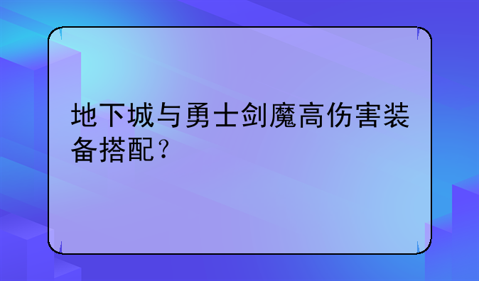 地下城与勇士剑魔高伤害装备搭配？
