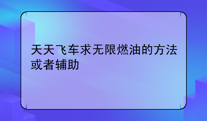 天天飞车求无限燃油的方法或者辅助