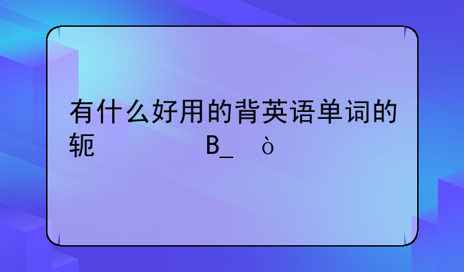 有什么好用的背英语单词的软件吗？