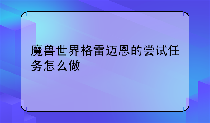 魔兽世界格雷迈恩的尝试任务怎么做