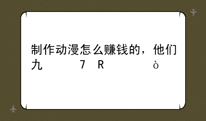 制作动漫怎么赚钱的，他们也不收费？