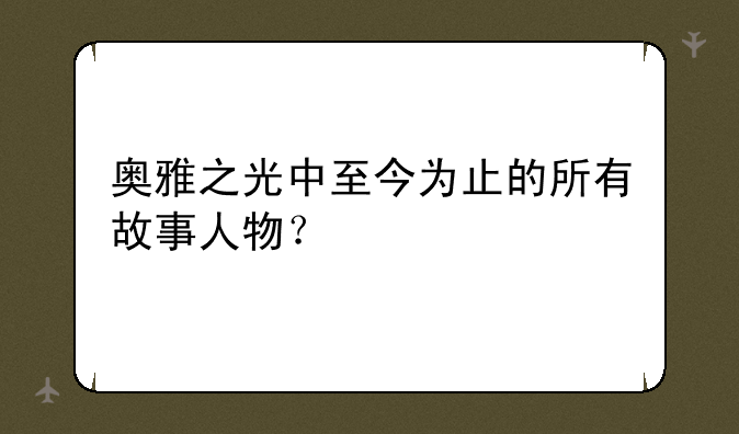 奥雅之光中至今为止的所有故事人物？