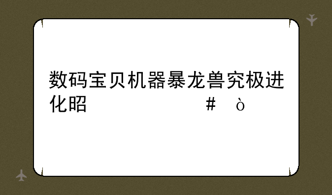 数码宝贝机器暴龙兽究极进化是什么？