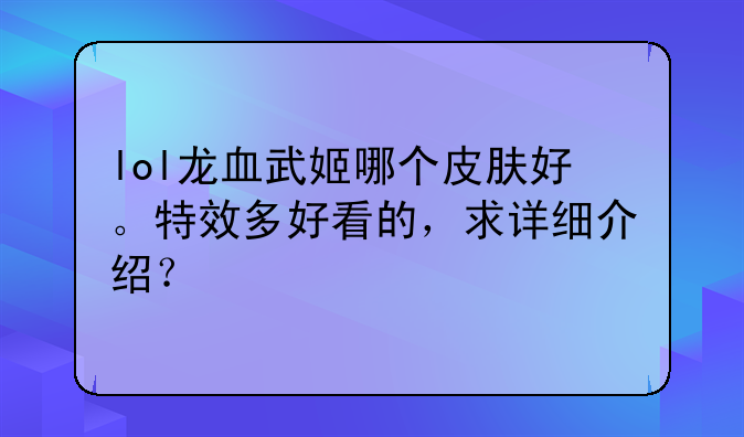 lol龙血武姬哪个皮肤好。特效多好看的，求详细介绍？