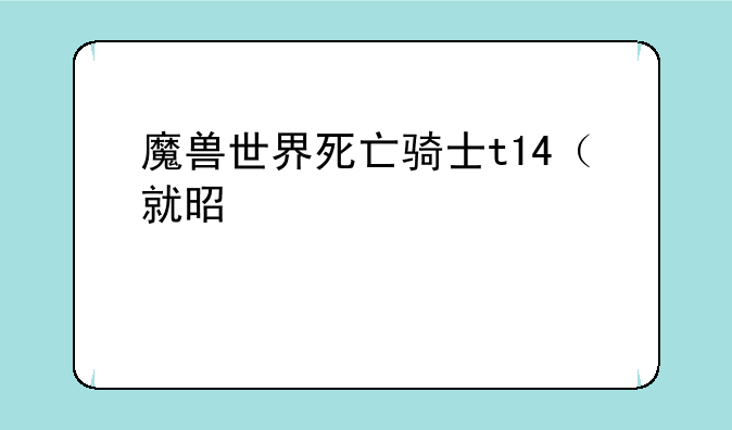 魔兽世界死亡骑士t14（就是那个骷髅牛头）怎么获得？