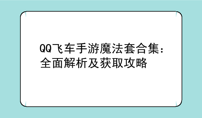 QQ飞车手游魔法套合集：全面解析及获取攻略