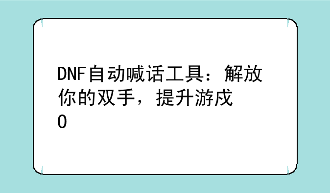 DNF自动喊话工具：解放你的双手，提升游戏体验