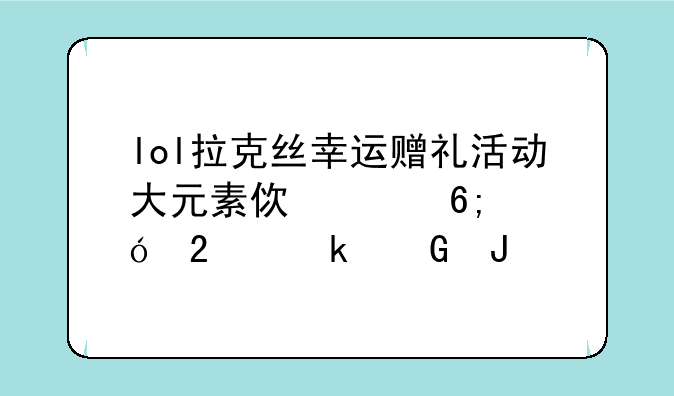 lol大元素使 豪华版礼包有什么用:lol拉克丝幸运赠礼活动