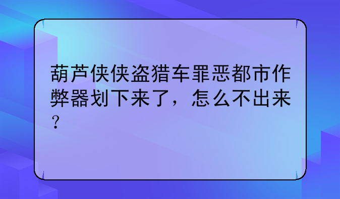 葫芦侠侠盗猎车罪恶都市作弊器划下来了，怎么不出来？
