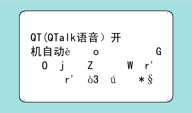 QT(QTalk语音）开机自动进入频道的方法有没有，辅助也可以的