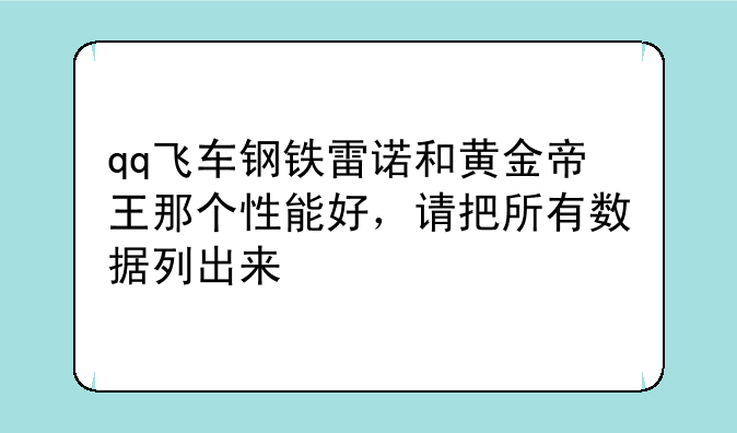 qq飞车钢铁雷诺和黄金帝王那个性能好，请把所有数据列出来