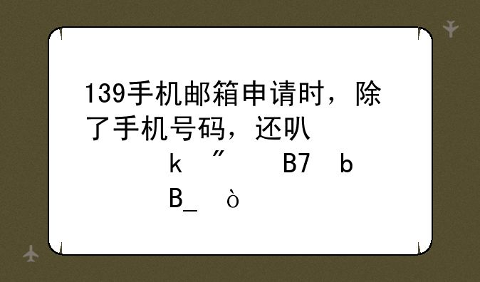 139手机邮箱申请时，除了手机号码，还可以设定别名昵称吗？