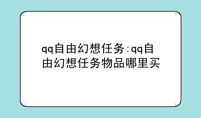 qq自由幻想任务:qq自由幻想任务物品哪里买