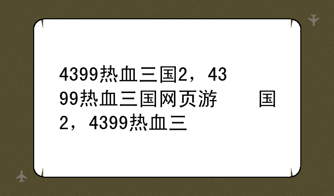 4399热血三国2，4399热血三国网页游戏