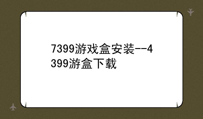 7399游戏盒安装--4399游盒下载