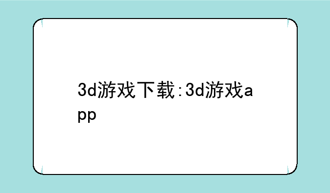 3d游戏下载:3d游戏app