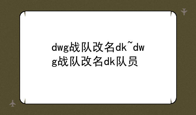 dwg战队改名dk~dwg战队改名dk队员