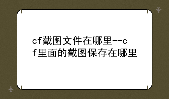 cf截图文件在哪里--cf里面的截图保存在哪里
