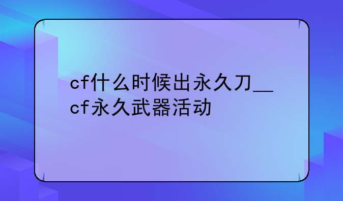 cf什么时候出永久刀__cf永久武器活动