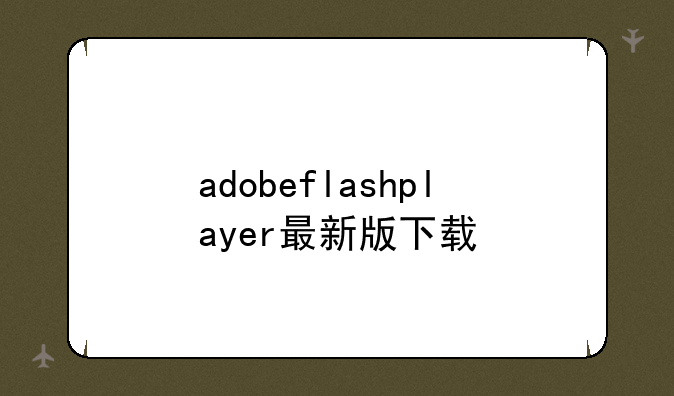 adobeflashplayer最新版下载