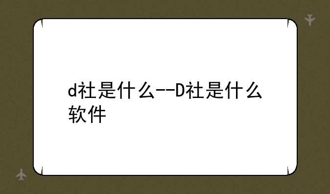 d社是什么--D社是什么软件