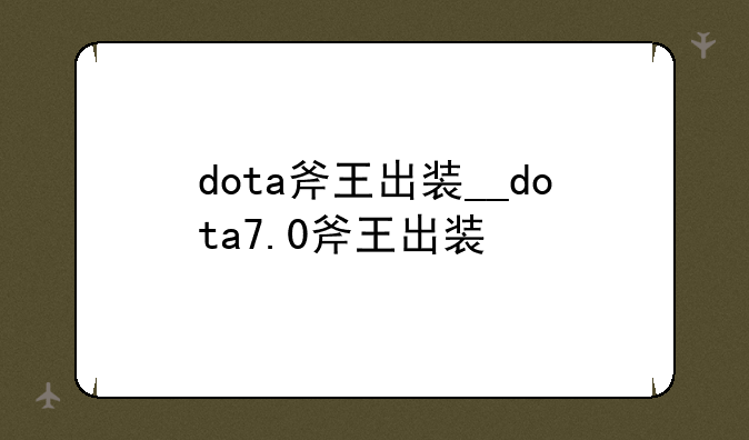 dota斧王出装__dota7.0斧王出装