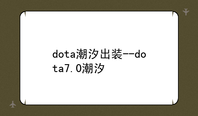 dota潮汐出装--dota7.0潮汐