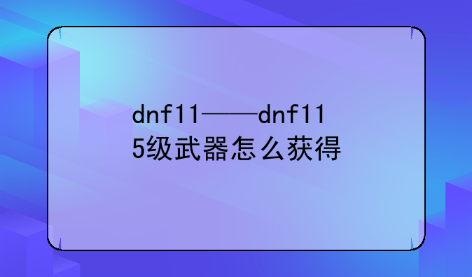 dnf11——dnf115级武器怎么获得
