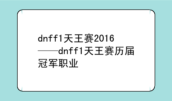 dnff1天王赛2016——dnff1天王赛历届冠军职业