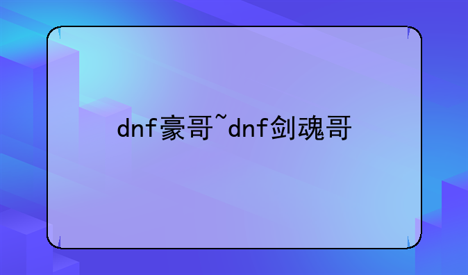 dnf豪哥~dnf剑魂哥