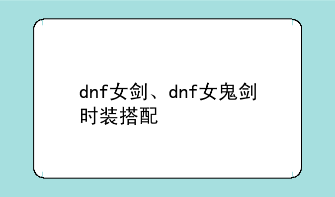 dnf女剑、dnf女鬼剑时装搭配