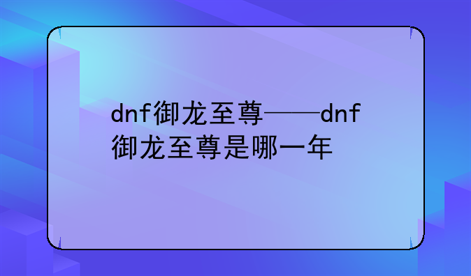 dnf御龙至尊——dnf御龙至尊是哪一年