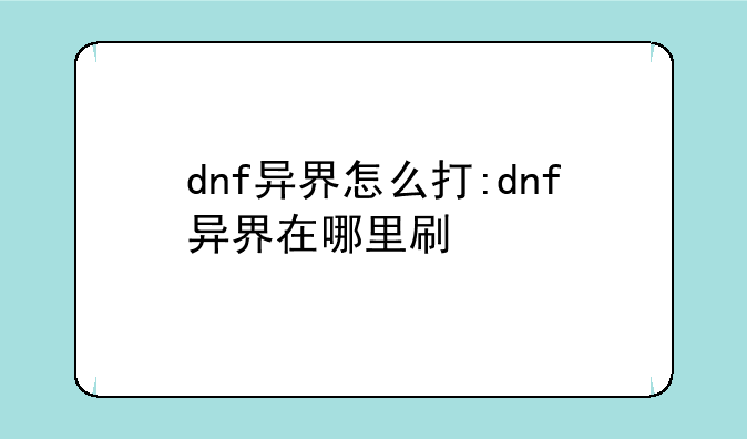 dnf异界怎么打:dnf异界在哪里刷