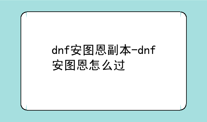 dnf安图恩副本-dnf安图恩怎么过
